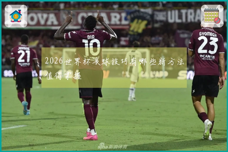 2026世界杯滚球技巧有哪些新方法值得掌握