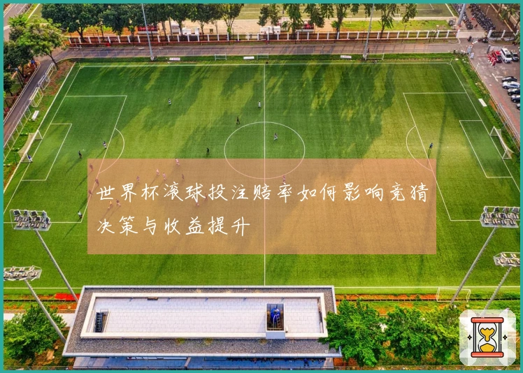 世界杯滚球投注赔率如何影响竞猜决策与收益提升
