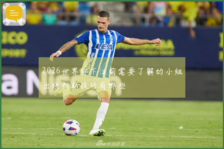 2026世界杯下注前需要了解的小组出线判断技巧有哪些