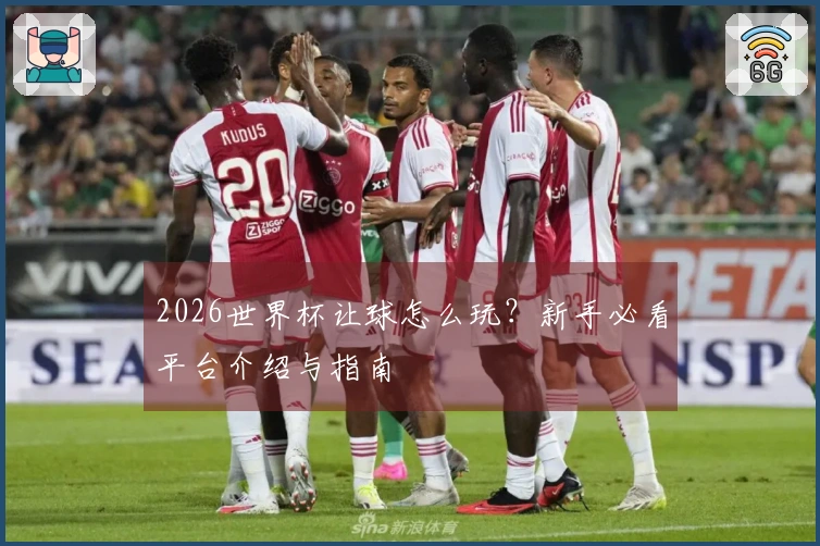 2026世界杯让球怎么玩？新手必看平台介绍与指南