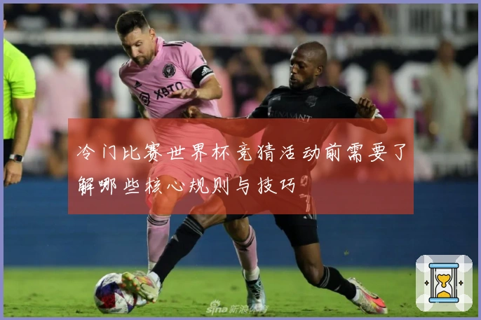 冷门比赛世界杯竞猜活动前需要了解哪些核心规则与技巧