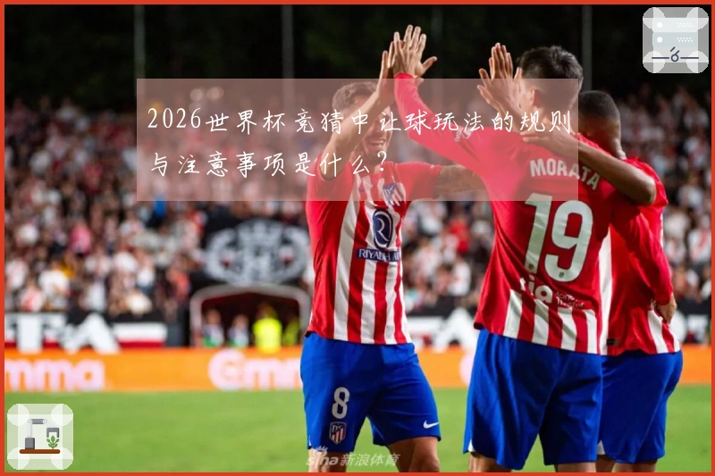 2026世界杯竞猜中让球玩法的规则与注意事项是什么？
