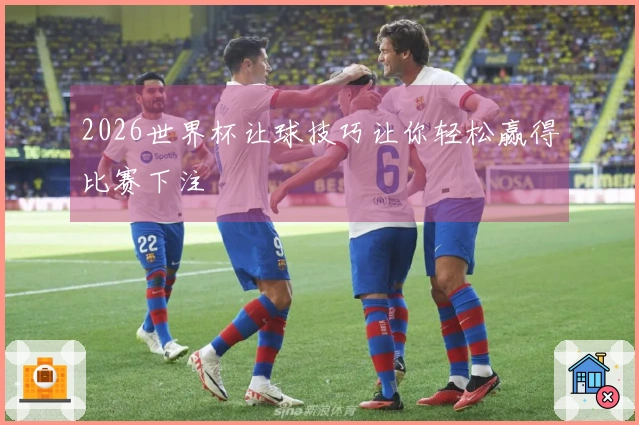 2026世界杯让球技巧让你轻松赢得比赛下注