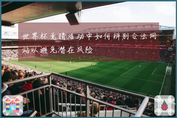 世界杯竞猜活动中如何辨别合法网站以避免潜在风险
