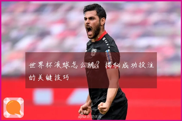 世界杯滚球怎么玩？揭秘成功投注的关键技巧