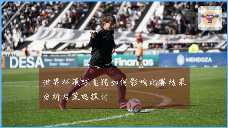 世界杯滚球竞猜如何影响比赛结果分析与策略探讨