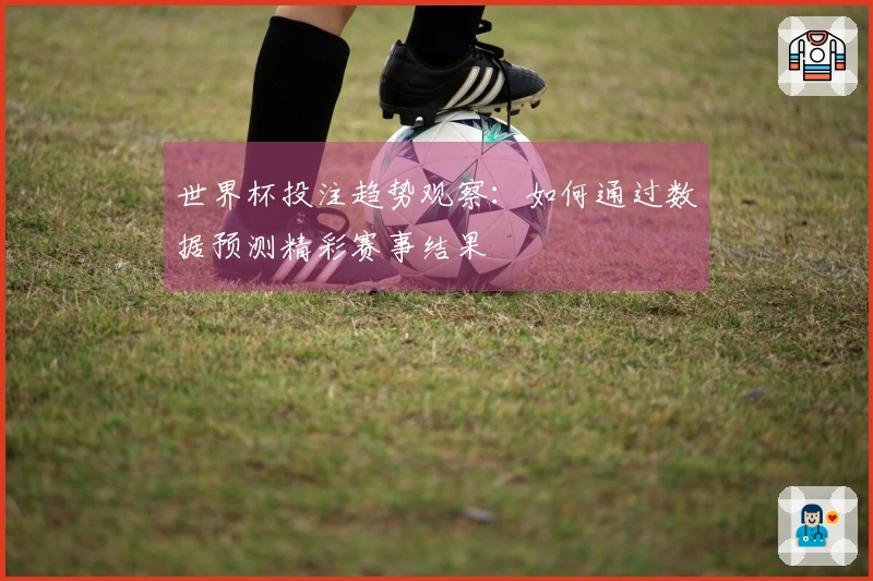 世界杯投注趋势观察：如何通过数据预测精彩赛事结果