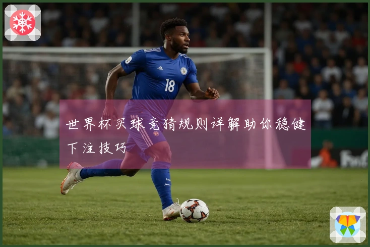 世界杯买球竞猜规则详解助你稳健下注技巧
