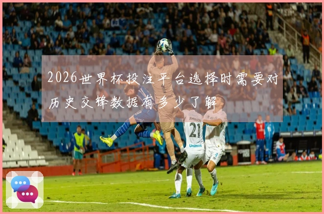 2026世界杯投注平台选择时需要对历史交锋数据有多少了解