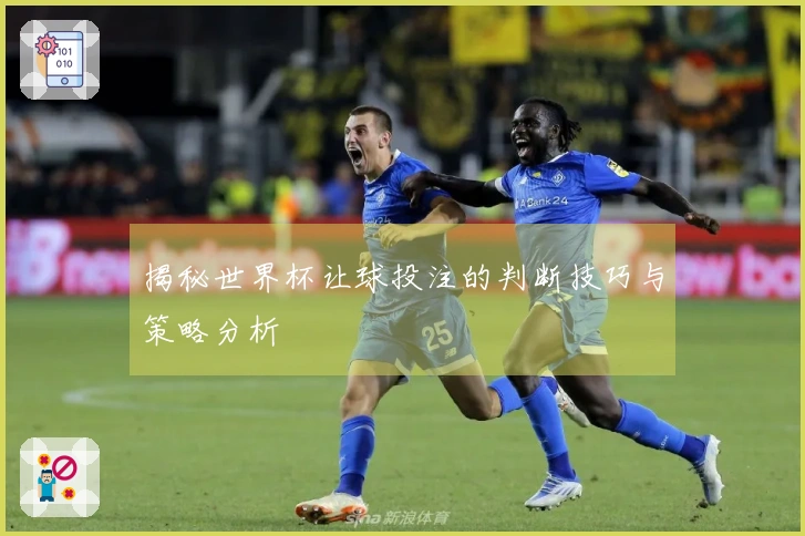 揭秘世界杯让球投注的判断技巧与策略分析