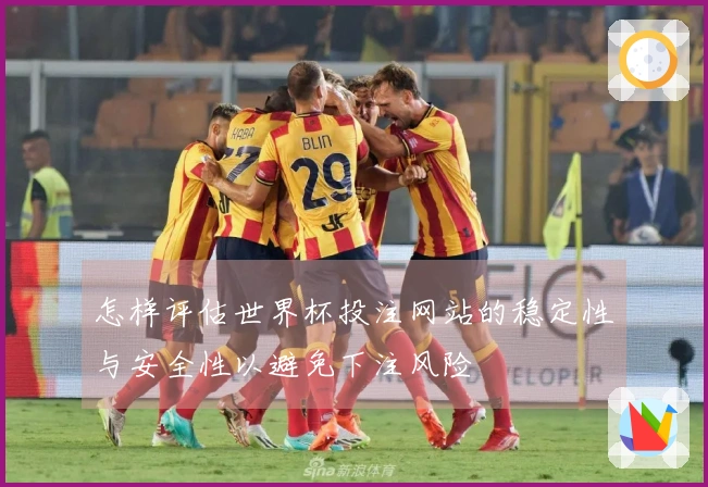 怎样评估世界杯投注网站的稳定性与安全性以避免下注风险