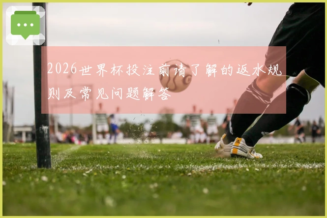 2026世界杯投注前请了解的返水规则及常见问题解答