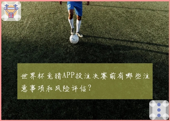 世界杯竞猜APP投注决赛前有哪些注意事项和风险评估？