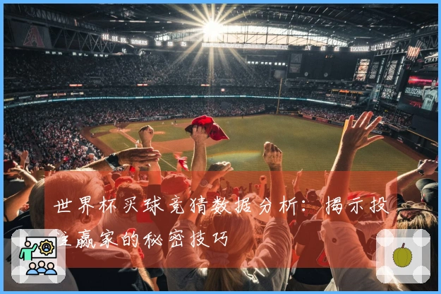 世界杯买球竞猜数据分析：揭示投注赢家的秘密技巧