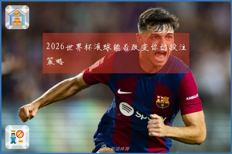 2026世界杯滚球能否改变你的投注策略