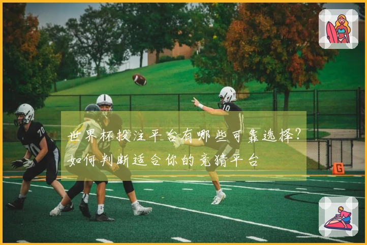 世界杯投注平台有哪些可靠选择？如何判断适合你的竞猜平台