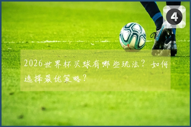 2026世界杯买球有哪些玩法？如何选择最优策略？