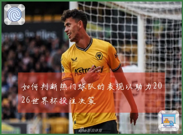 如何判断热门球队的表现以助力2026世界杯投注决策