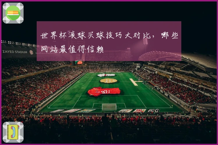 世界杯滚球买球技巧大对比，哪些网站最值得信赖