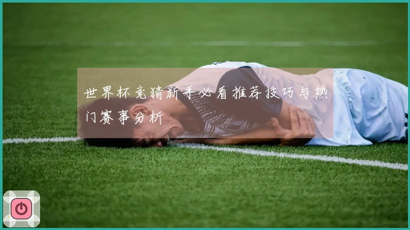 世界杯竞猜新手必看推荐技巧与热门赛事分析