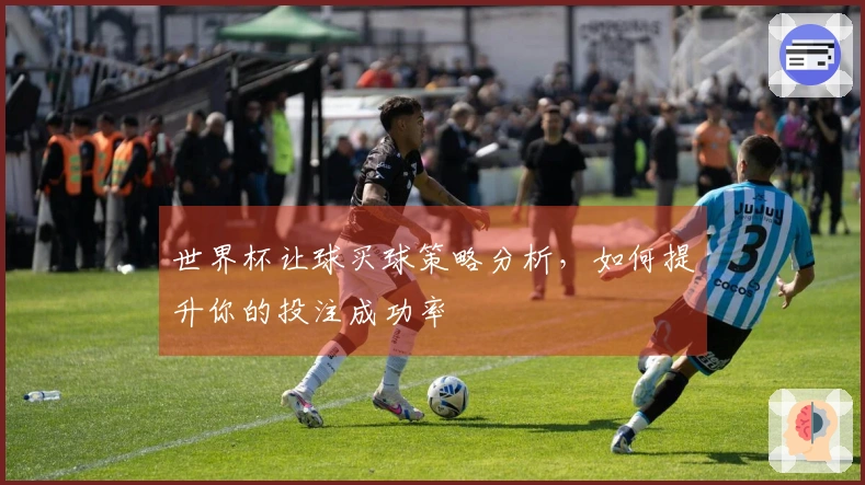 世界杯让球买球策略分析，如何提升你的投注成功率