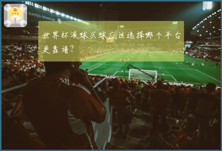 世界杯滚球买球应该选择哪个平台更靠谱？