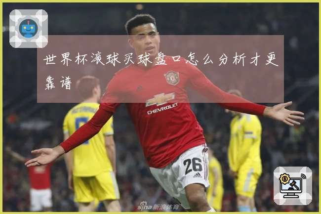 世界杯滚球买球盘口怎么分析才更靠谱