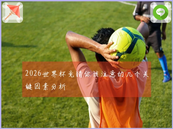 2026世界杯竞猜你该注意的几个关键因素分析