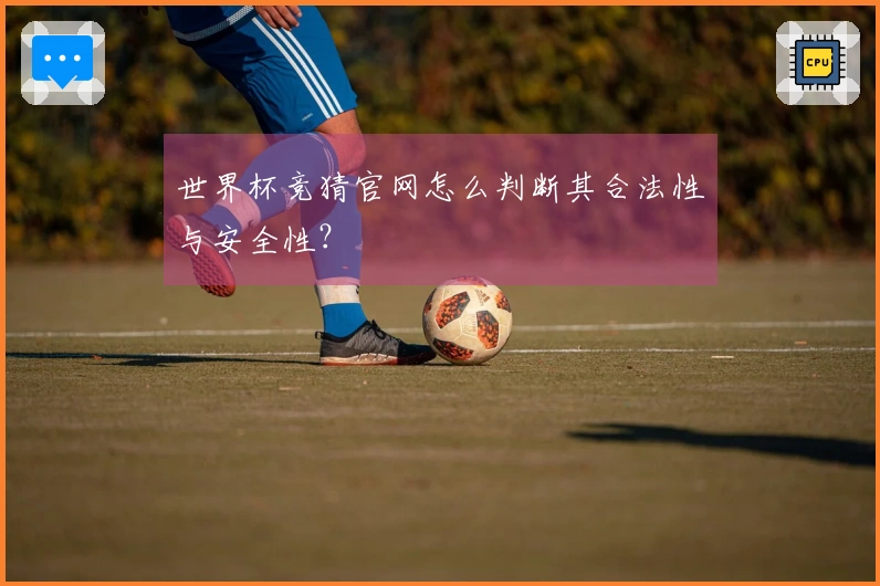 世界杯竞猜官网怎么判断其合法性与安全性？