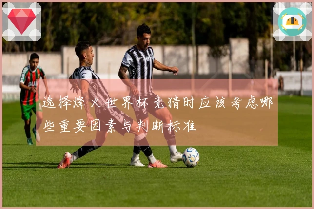 选择烽火世界杯竞猜时应该考虑哪些重要因素与判断标准