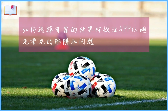 如何选择可靠的世界杯投注APP以避免常见的陷阱和问题