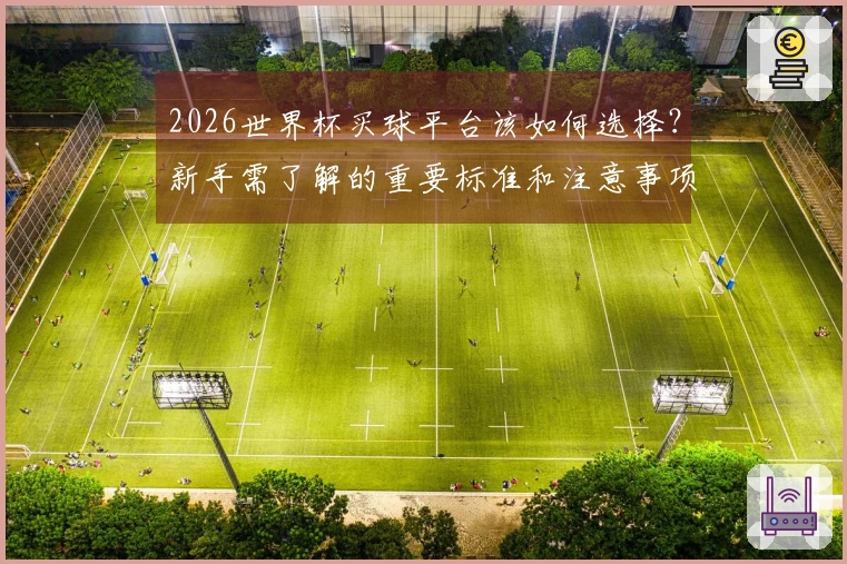2026世界杯买球平台该如何选择？新手需了解的重要标准和注意事项