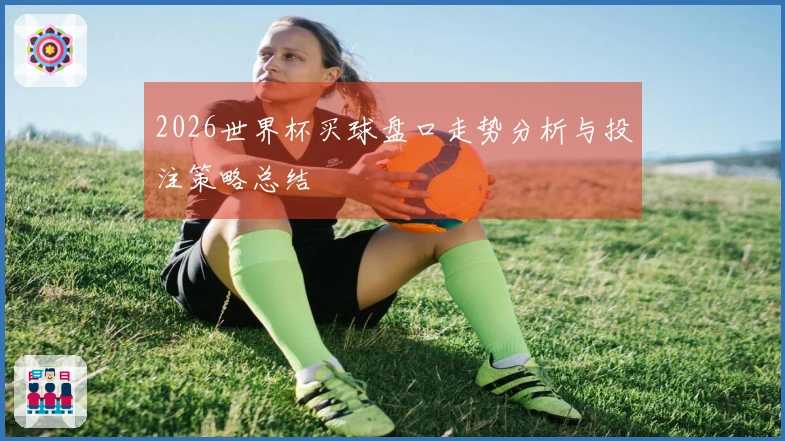 2026世界杯买球盘口走势分析与投注策略总结