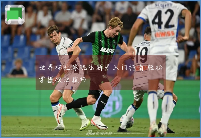 世界杯让球玩法新手入门指南 轻松掌握投注技巧