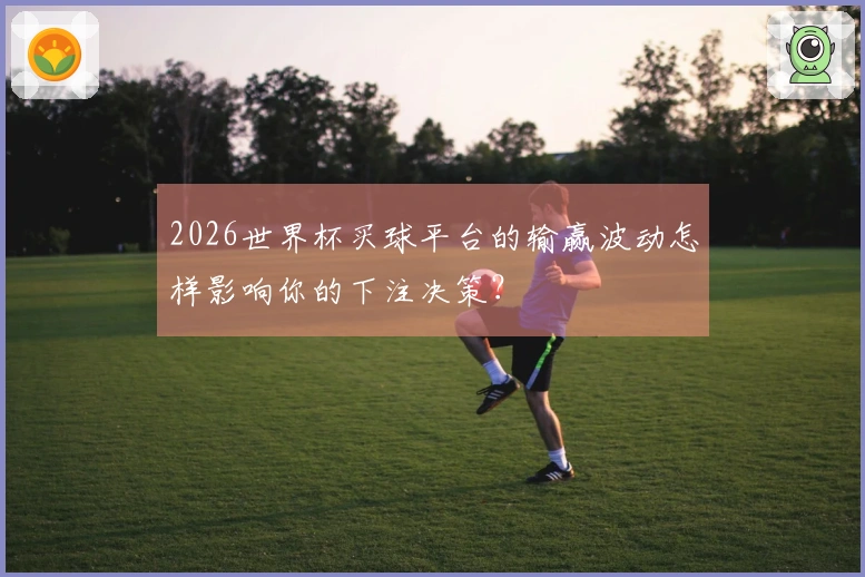 2026世界杯买球平台的输赢波动怎样影响你的下注决策？
