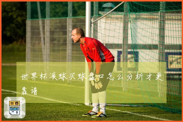 世界杯滚球买球盘口怎么分析才更靠谱
