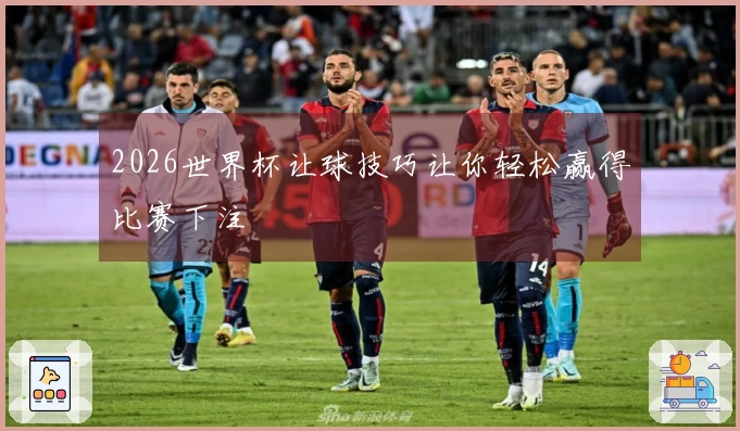 2026世界杯让球技巧让你轻松赢得比赛下注