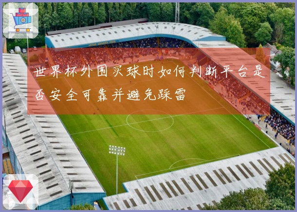 世界杯外围买球时如何判断平台是否安全可靠并避免踩雷