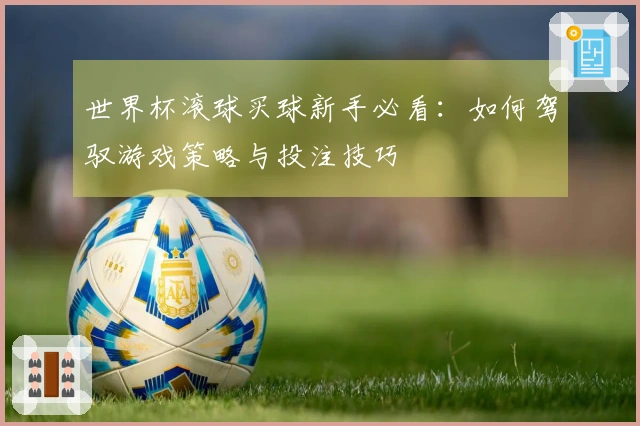 世界杯滚球买球新手必看：如何驾驭游戏策略与投注技巧
