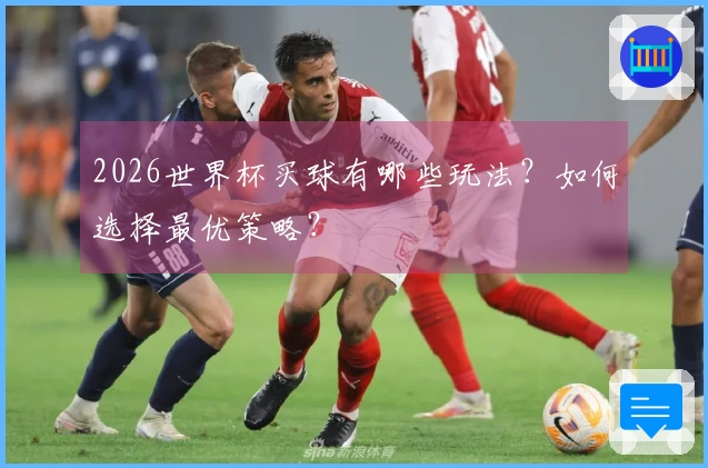 2026世界杯买球有哪些玩法？如何选择最优策略？