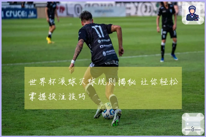世界杯滚球买球规则揭秘 让你轻松掌握投注技巧